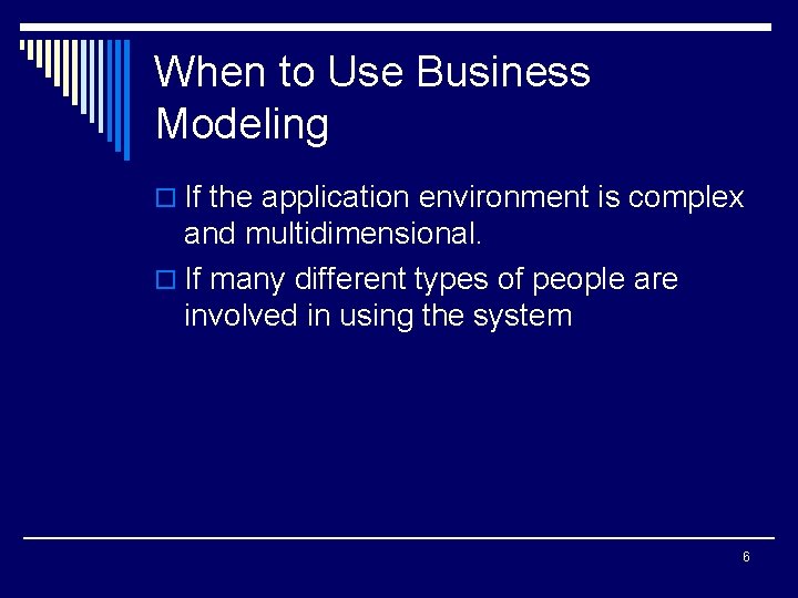 When to Use Business Modeling o If the application environment is complex and multidimensional.