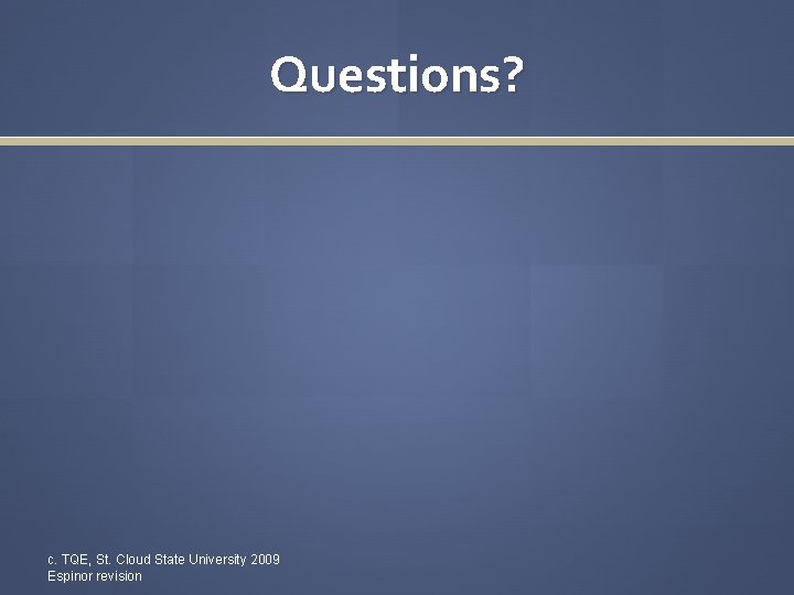 Questions? c. TQE, St. Cloud State University 2009 Espinor revision 