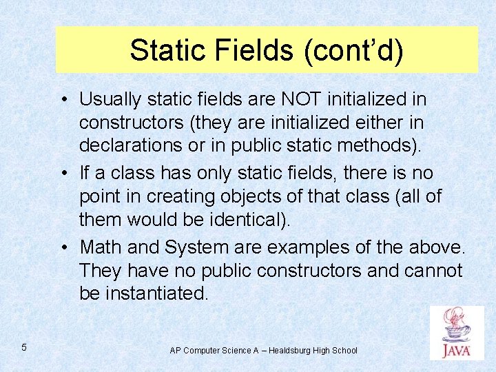 Static Fields (cont’d) • Usually static fields are NOT initialized in constructors (they are