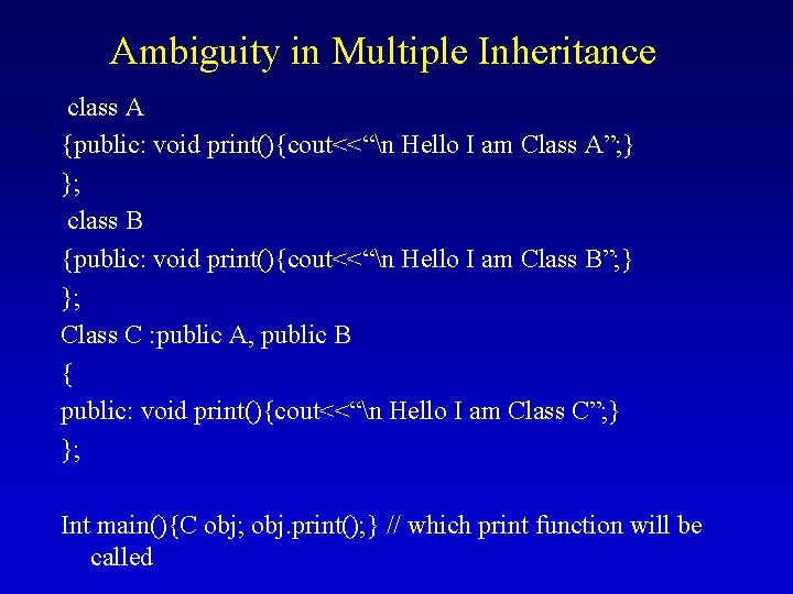Ambiguity in Multiple Inheritance class A {public: void print(){cout<<“n Hello I am Class A”; Ambiguity in Multiple Inheritance class A {public: void print(){cout<<“n Hello I am Class A”;