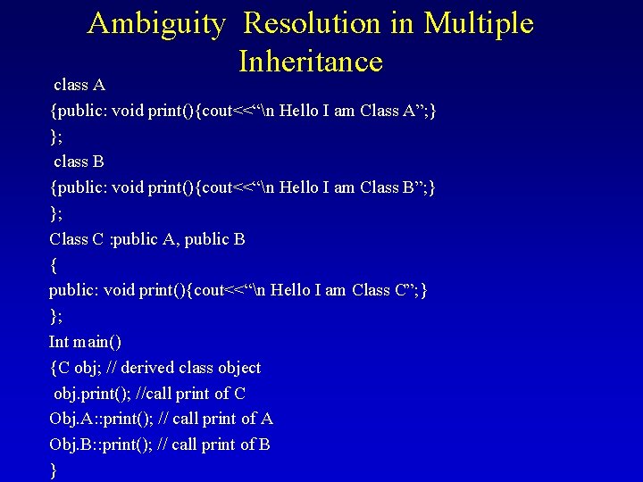 Ambiguity Resolution in Multiple Inheritance class A {public: void print(){cout<<“n Hello I am Class