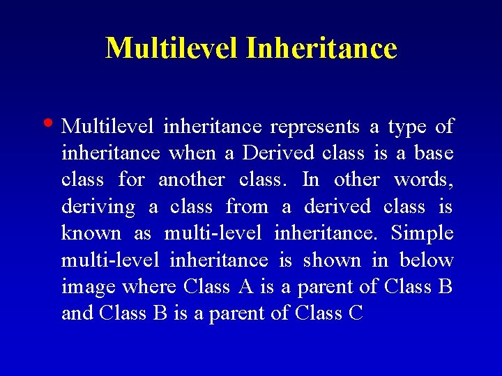 Multilevel Inheritance • Multilevel inheritance represents a type of inheritance when a Derived class