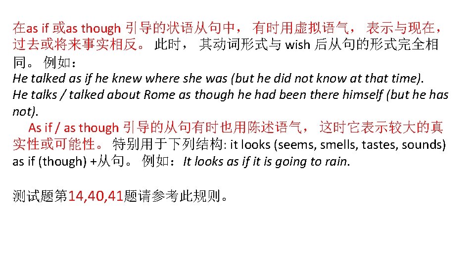 在as if 或as though 引导的状语从句中， 有时用虚拟语气， 表示与现在， 过去或将来事实相反。 此时， 其动词形式与 wish 后从句的形式完全相 同。 例如：