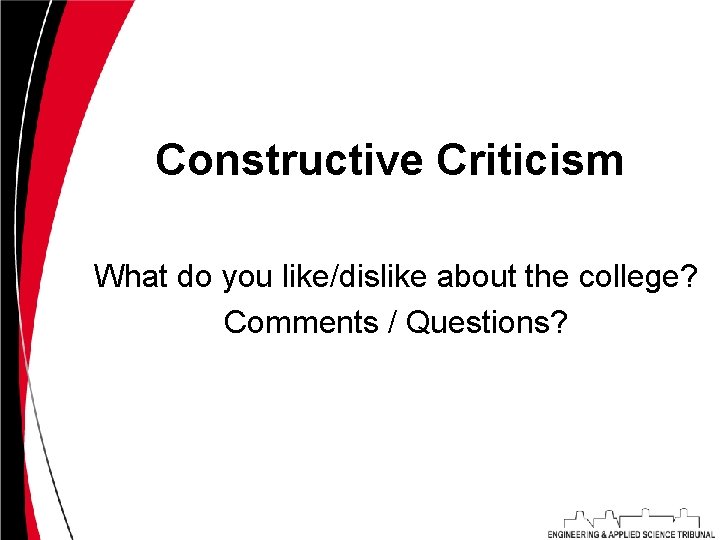 Constructive Criticism What do you like/dislike about the college? Comments / Questions? 