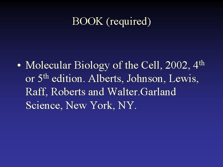 BOOK (required) • Molecular Biology of the Cell, 2002, 4 th or 5 th