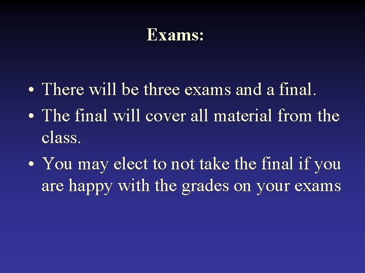 Exams: • There will be three exams and a final. • The final will