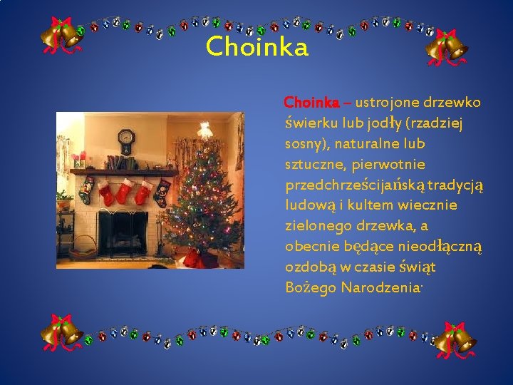 Choinka – ustrojone drzewko świerku lub jodły (rzadziej sosny), naturalne lub sztuczne, pierwotnie przedchrześcijańską