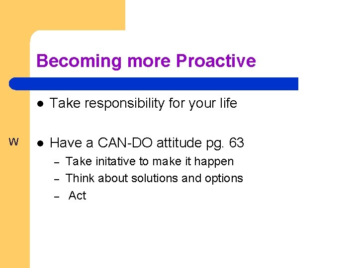 Becoming more Proactive W l Take responsibility for your life l Have a CAN-DO