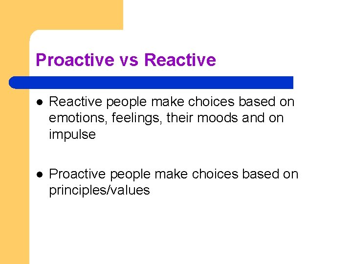Proactive vs Reactive l Reactive people make choices based on emotions, feelings, their moods