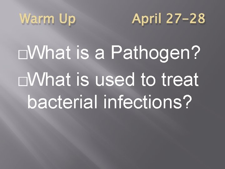 Warm Up �What April 27 -28 is a Pathogen? �What is used to treat