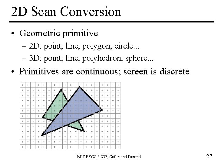 2 D Scan Conversion • Geometric primitive – 2 D: point, line, polygon, circle.