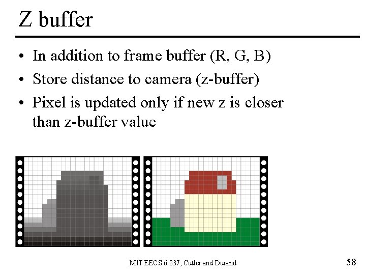 Z buffer • In addition to frame buffer (R, G, B) • Store distance