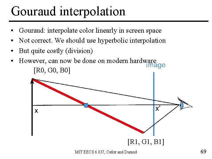 Gouraud interpolation • • Gouraud: interpolate color linearly in screen space Not correct. We