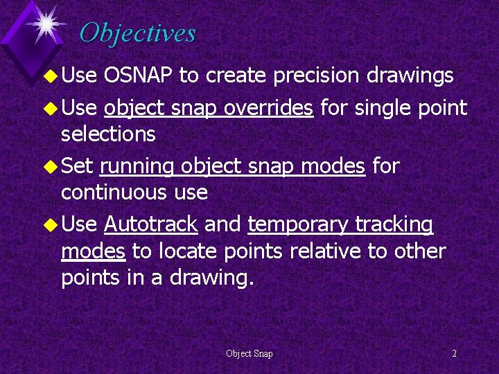 Objectives u Use OSNAP to create precision drawings u Use object snap overrides for