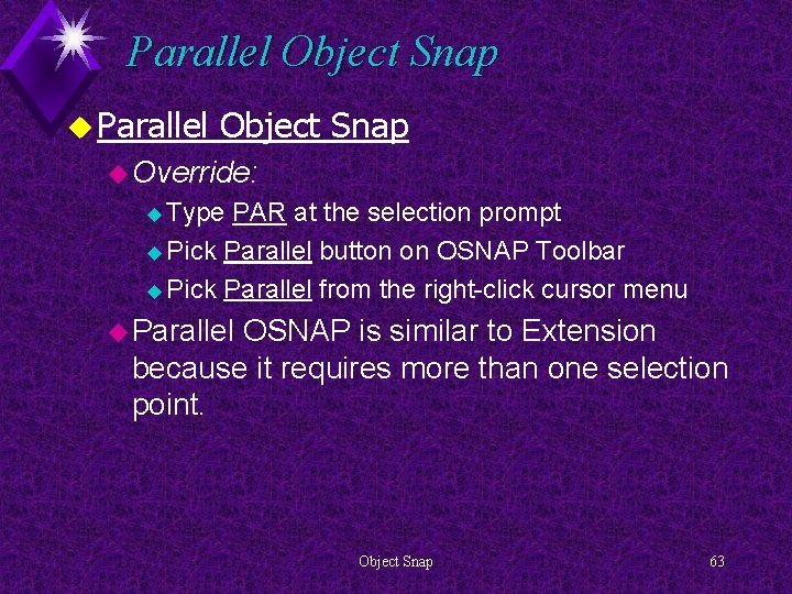 Parallel Object Snap u Override: u Type PAR at the selection prompt u Pick