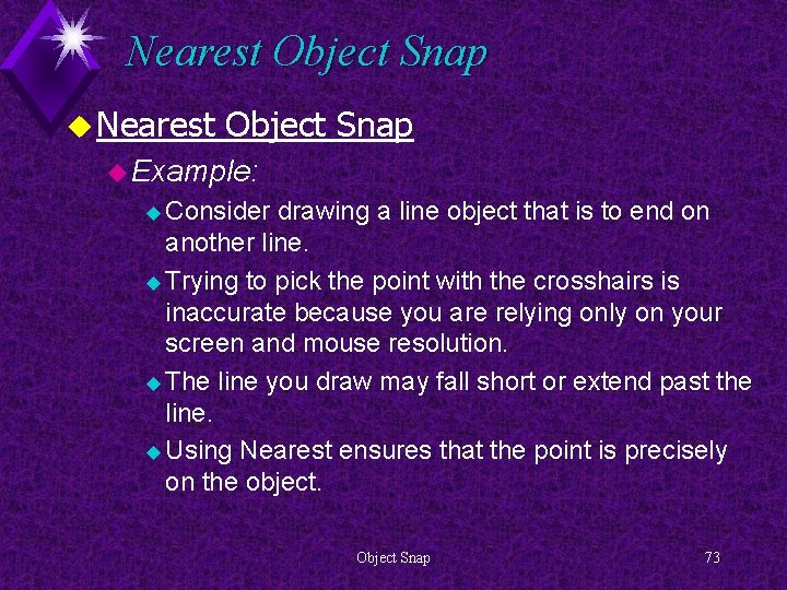 Nearest Object Snap u Example: u Consider drawing a line object that is to