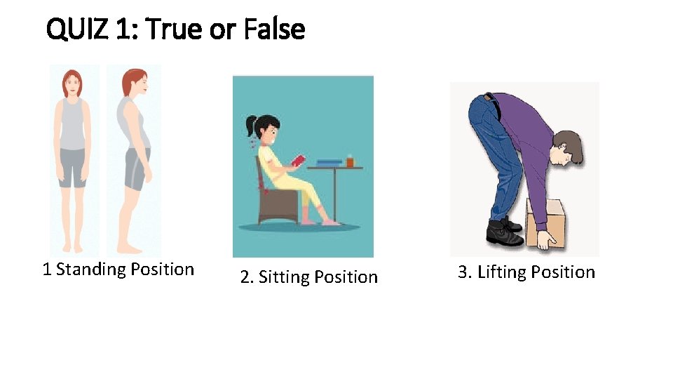 QUIZ 1: True or False 1 Standing Position 2. Sitting Position 3. Lifting Position