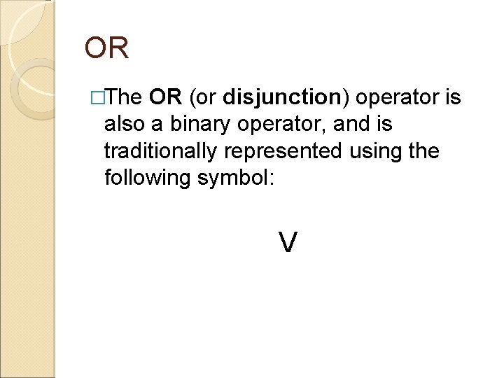 OR �The OR (or disjunction) operator is also a binary operator, and is traditionally OR �The OR (or disjunction) operator is also a binary operator, and is traditionally