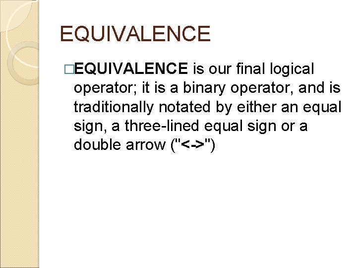 EQUIVALENCE �EQUIVALENCE is our final logical operator; it is a binary operator, and is EQUIVALENCE �EQUIVALENCE is our final logical operator; it is a binary operator, and is