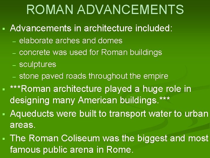 ROMAN ADVANCEMENTS Advancements in architecture included: – – elaborate arches and domes concrete was