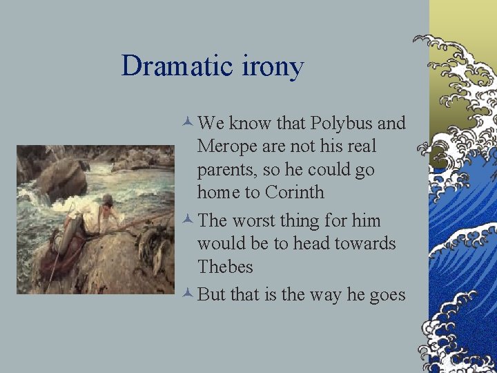 Dramatic irony © We know that Polybus and Merope are not his real parents,