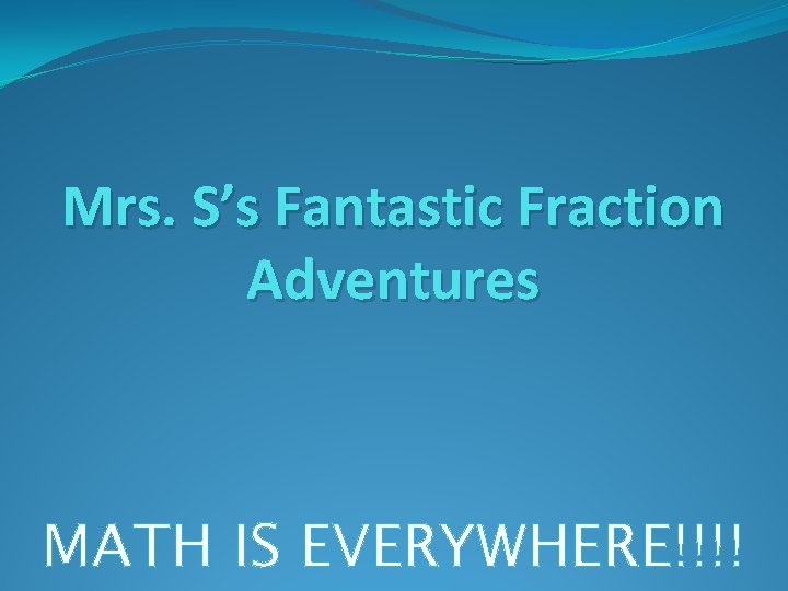 Mrs. S’s Fantastic Fraction Adventures MATH IS EVERYWHERE!!!! 