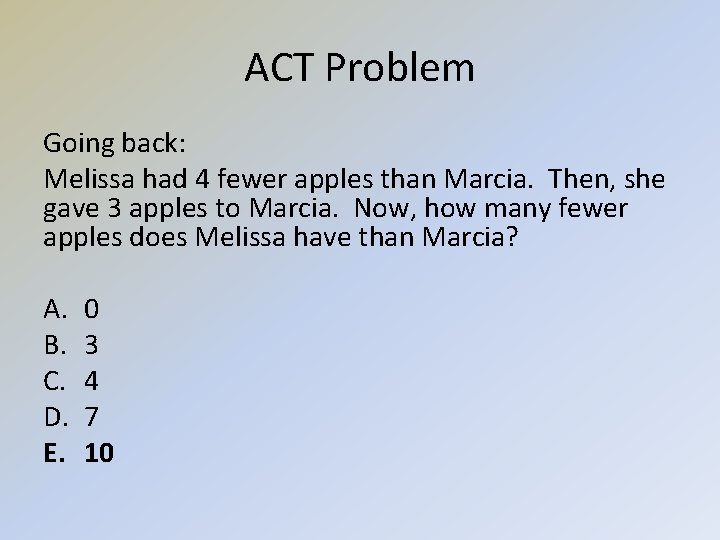 ACT Problem Going back: Melissa had 4 fewer apples than Marcia. Then, she gave