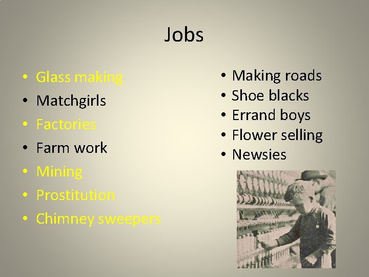 Jobs • • Glass making Matchgirls Factories Farm work Mining Prostitution Chimney sweepers •