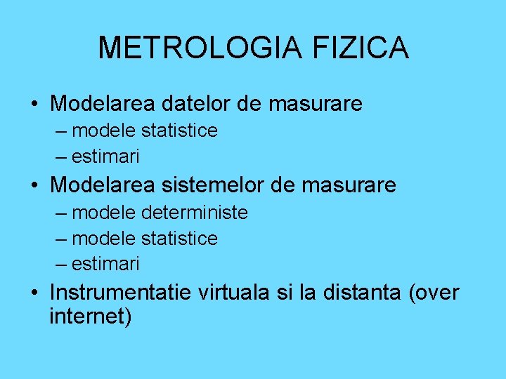 METROLOGIA FIZICA • Modelarea datelor de masurare – modele statistice – estimari • Modelarea