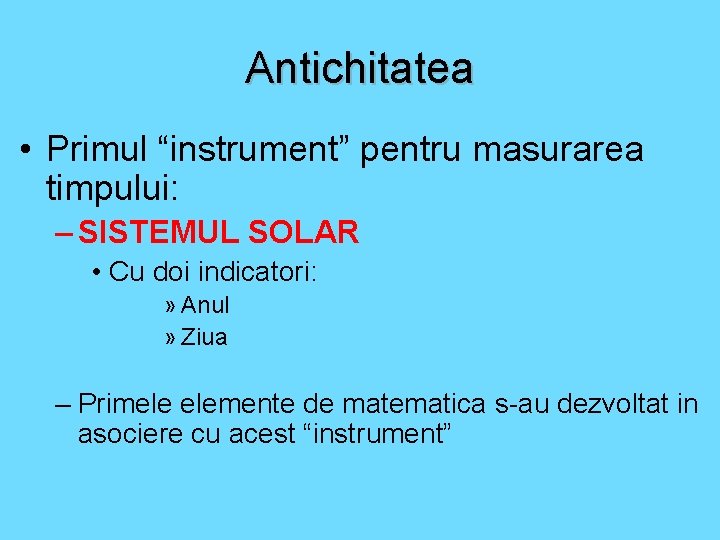 Antichitatea • Primul “instrument” pentru masurarea timpului: – SISTEMUL SOLAR • Cu doi indicatori:
