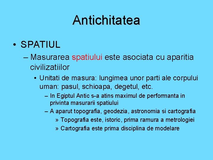 Antichitatea • SPATIUL – Masurarea spatiului este asociata cu aparitia civilizatiilor • Unitati de