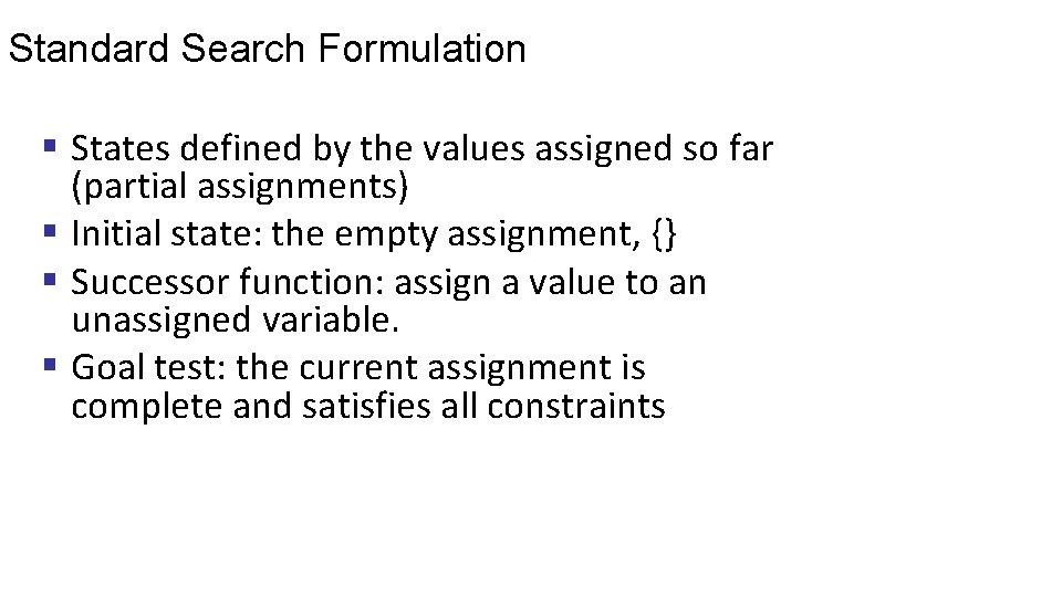 Standard Search Formulation § States defined by the values assigned so far (partial assignments)