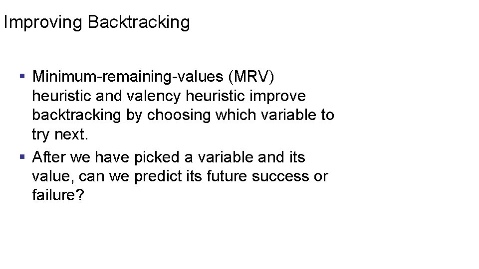 Improving Backtracking § Minimum-remaining-values (MRV) heuristic and valency heuristic improve backtracking by choosing which