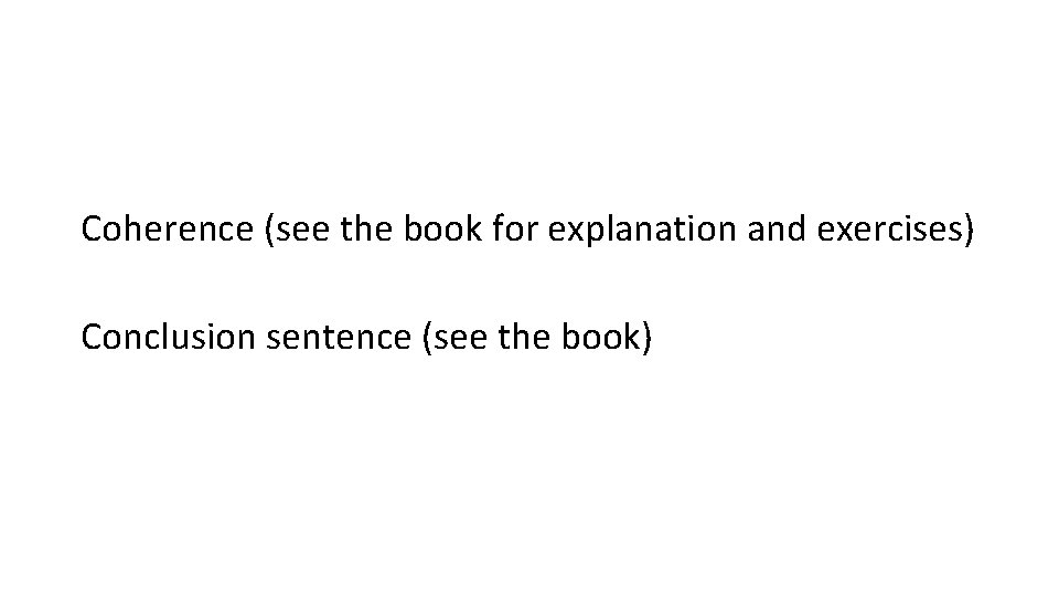 Coherence (see the book for explanation and exercises) Conclusion sentence (see the book) 