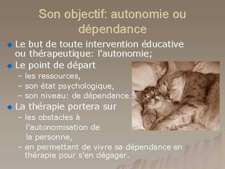 Son objectif: autonomie ou dépendance Le but de toute intervention éducative ou thérapeutique: l’autonomie;