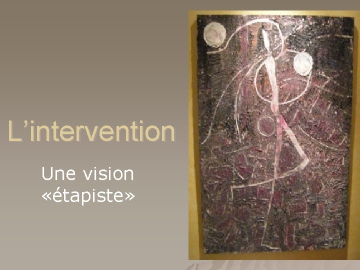 L’intervention Une vision «étapiste» 