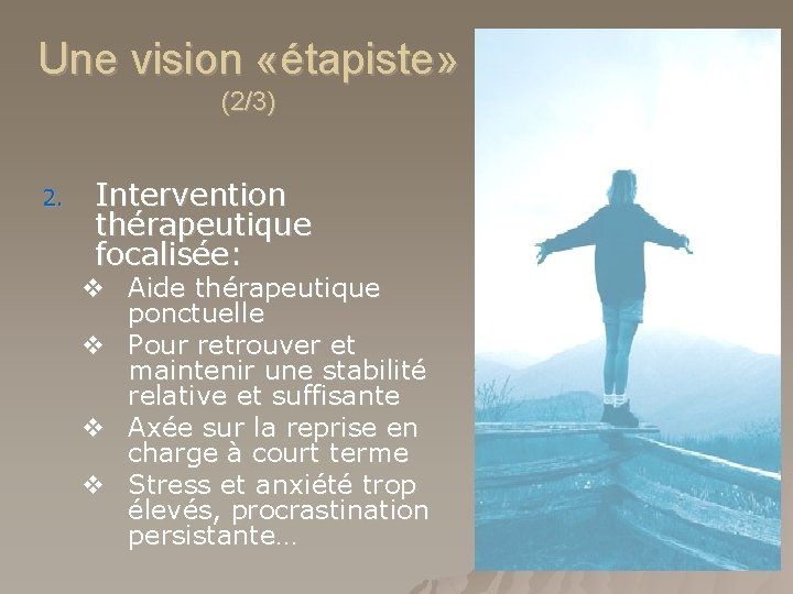 Une vision «étapiste» (2/3) 2. Intervention thérapeutique focalisée: v Aide thérapeutique ponctuelle v Pour