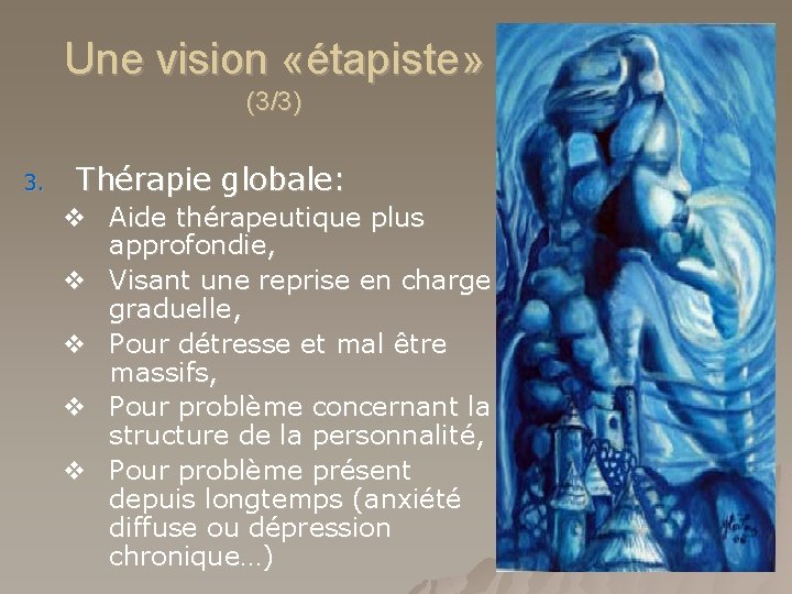 Une vision «étapiste» (3/3) 3. Thérapie globale: v Aide thérapeutique plus approfondie, v Visant