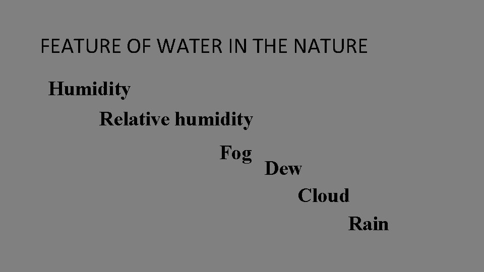 FEATURE OF WATER IN THE NATURE Humidity Relative humidity Fog Dew Cloud Rain 