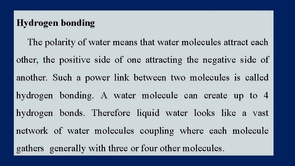 Hydrogen bonding The polarity of water means that water molecules attract each other, the