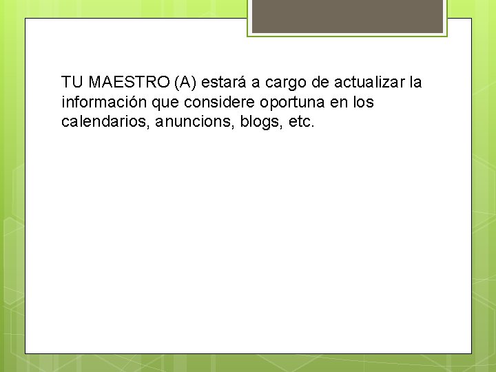 TU MAESTRO (A) estará a cargo de actualizar la información que considere oportuna en
