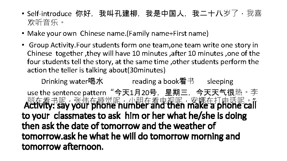  • Self-introduce 你好，我叫孔建柳，我是中国人，我二十八岁了，我喜 欢听音乐。 • Make your own Chinese name. (Family name+First name)