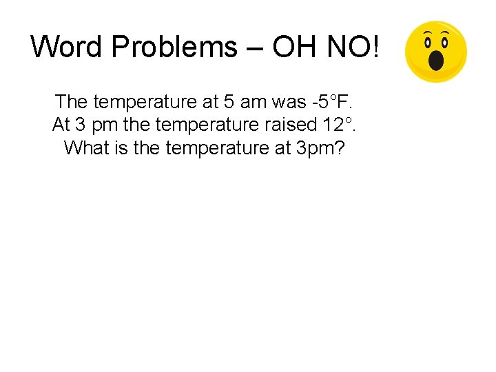 Word Problems – OH NO! The temperature at 5 am was -5°F. At 3