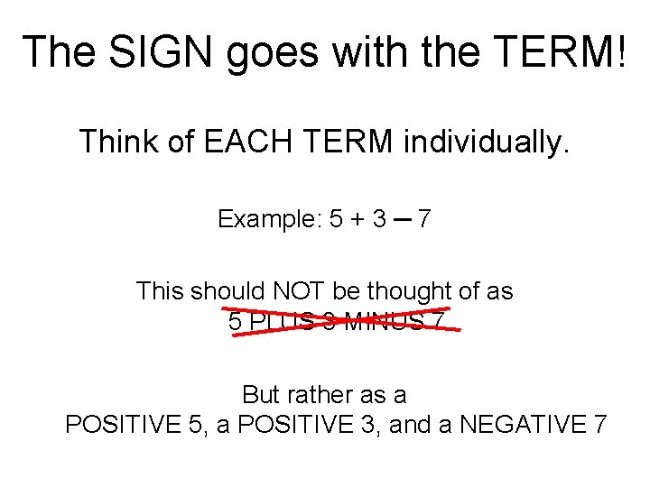 The SIGN goes with the TERM! Think of EACH TERM individually. Example: 5 +