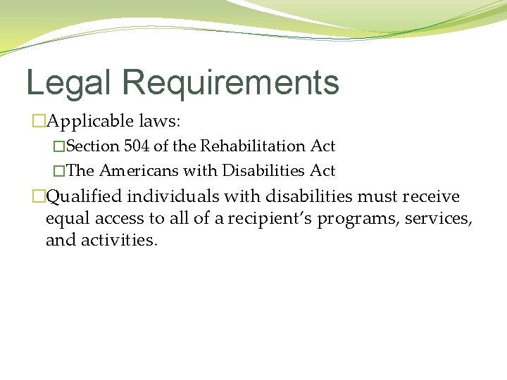 Legal Requirements �Applicable laws: �Section 504 of the Rehabilitation Act �The Americans with Disabilities