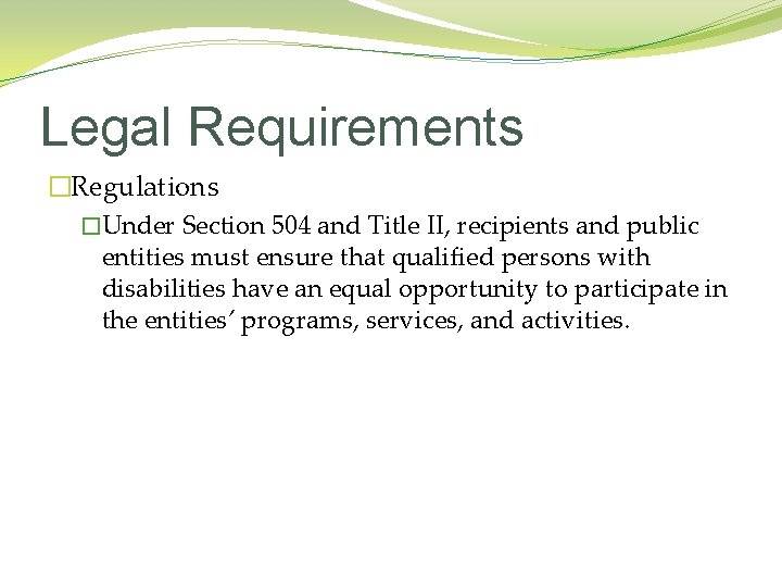 Legal Requirements �Regulations �Under Section 504 and Title II, recipients and public entities must