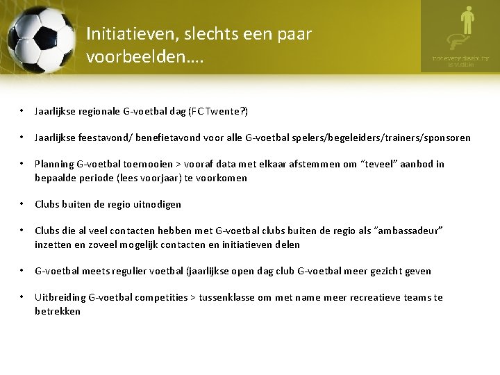 Initiatieven, slechts een paar voorbeelden…. • Jaarlijkse regionale G-voetbal dag (FC Twente? ) •