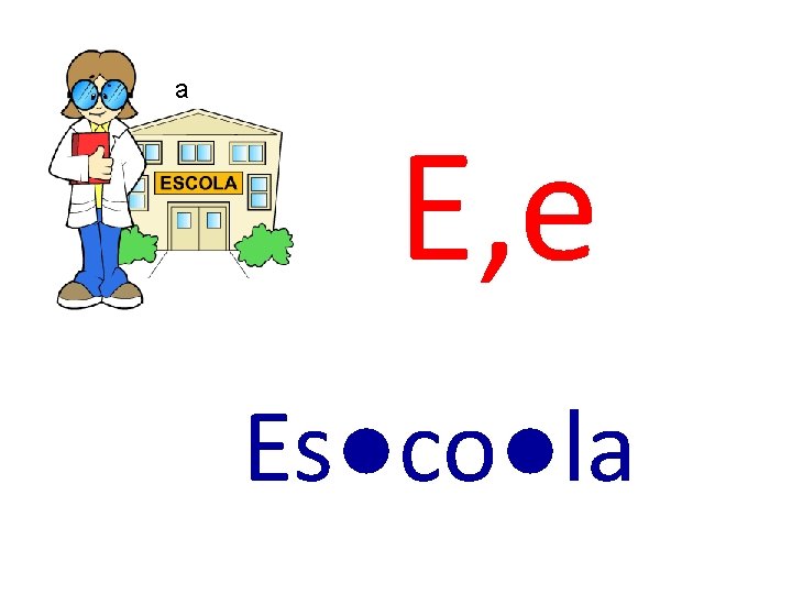 a E, e Es●co●la 