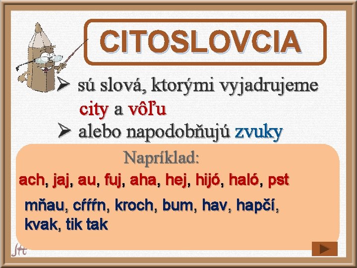 CITOSLOVCIA Ø sú slová, ktorými vyjadrujeme city a vôľu Ø alebo napodobňujú zvuky Napríklad: CITOSLOVCIA Ø sú slová, ktorými vyjadrujeme city a vôľu Ø alebo napodobňujú zvuky Napríklad: