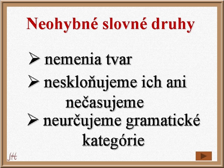 Neohybné slovné druhy Ø nemenia tvar Ø neskloňujeme ich ani nečasujeme Ø neurčujeme gramatické Neohybné slovné druhy Ø nemenia tvar Ø neskloňujeme ich ani nečasujeme Ø neurčujeme gramatické